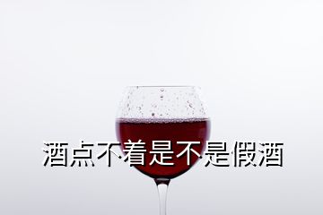 酒點不著是不是假酒