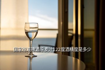 國家標準啤酒原麥汁122度酒精度是多少