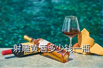 射雕黃酒多少錢一瓶