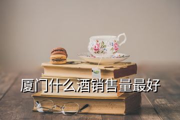 廈門(mén)什么酒銷售量最好