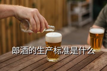 郎酒的生產(chǎn)標準是什么