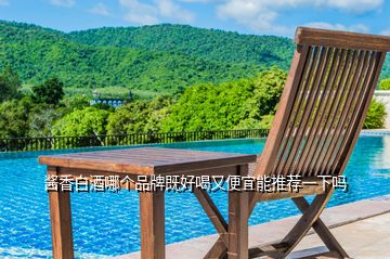 醬香白酒哪個(gè)品牌既好喝又便宜能推薦一下嗎