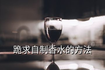 跪求自制香水的方法