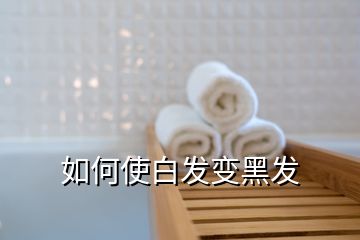 如何使白發(fā)變黑發(fā)