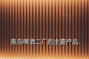 青島啤酒二廠的主要產品