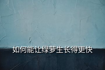 如何能讓綠蘿生長(zhǎng)得更快