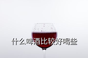 什么啤酒比較好喝些