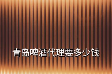 青島啤酒代理要多少錢