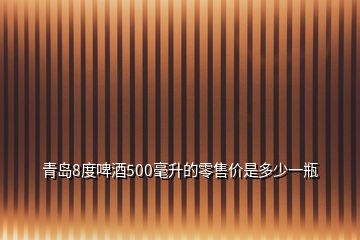 青島8度啤酒500毫升的零售價(jià)是多少一瓶