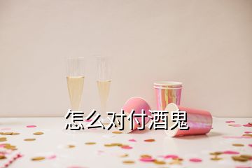 怎么對付酒鬼