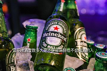 雪花啤酒度數(shù)多大是不是容易醉給不會喝酒的人