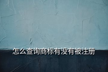 怎么查詢商標(biāo)有沒有被注冊