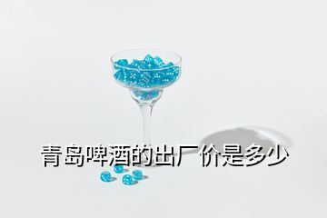 青島啤酒的出廠價是多少