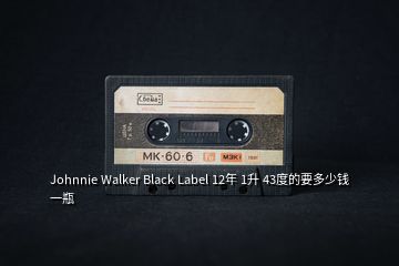 Johnnie Walker Black Label 12年 1升 43度的要多少錢一瓶