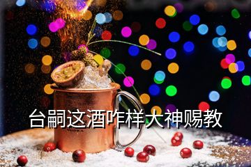 臺(tái)嗣這酒咋樣大神賜教