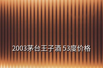 2003茅臺王子酒 53度價格