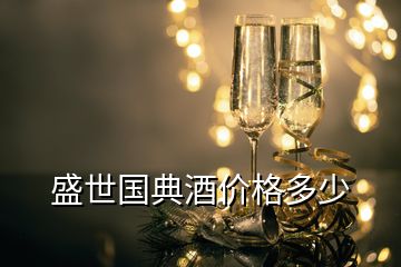 盛世國典酒價(jià)格多少