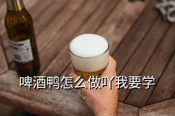 啤酒鴨怎么做吖我要學