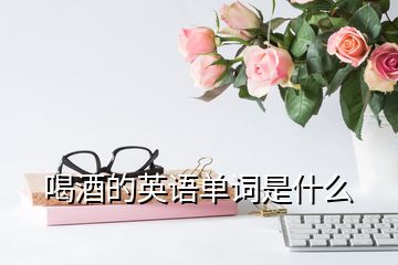 喝酒的英語單詞是什么