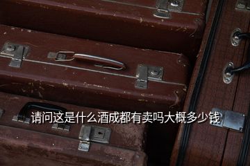 請(qǐng)問(wèn)這是什么酒成都有賣嗎大概多少錢