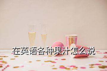 在英語(yǔ)各種果汁怎么說