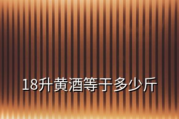 18升黃酒等于多少斤