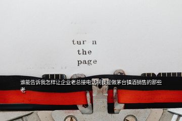 誰能告訴我怎樣讓企業(yè)老總接電話啊我是做茅臺(tái)鎮(zhèn)酒銷售的那些老