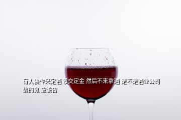 有人裝作來(lái)定酒 沒交定金 然后不來(lái)拿酒 是不是酒業(yè)公司搞的鬼 應(yīng)該告