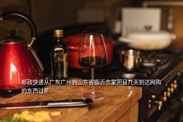 郵政快遞從廣東廣州到山東省臨沂市蒙陰縣幾天到達(dá)網(wǎng)購(gòu)的東西過(guò)年