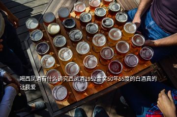 喝西鳳酒有什么講究西鳳酒1952金獎50年55度的白酒真的讓我愛