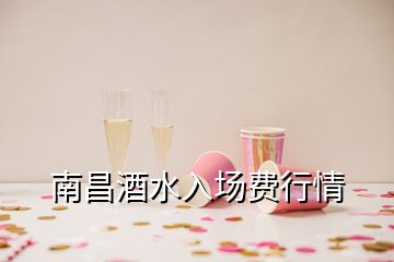 南昌酒水入場費(fèi)行情