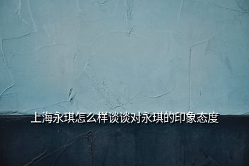 上海永琪怎么樣談?wù)剬τ犁鞯挠∠髴B(tài)度