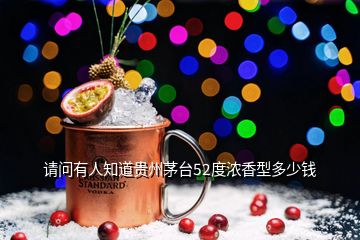 請(qǐng)問(wèn)有人知道貴州茅臺(tái)52度濃香型多少錢