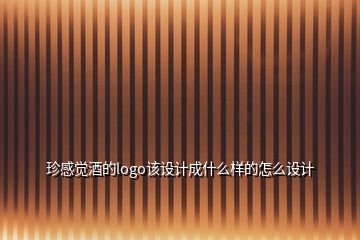 珍感覺酒的logo該設(shè)計(jì)成什么樣的怎么設(shè)計(jì)