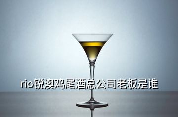 rio銳澳雞尾酒總公司老板是誰