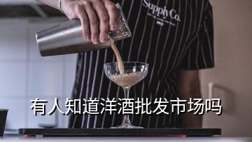 有人知道洋酒批發(fā)市場(chǎng)嗎