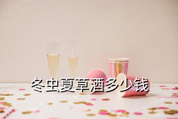 冬蟲夏草酒多少錢