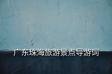 廣東珠海旅游景點導(dǎo)游詞