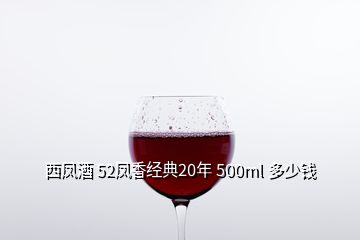 西鳳酒 52鳳香經(jīng)典20年 500ml 多少錢(qián)