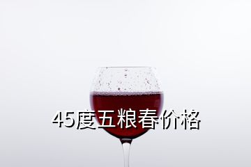 45度五糧春價格