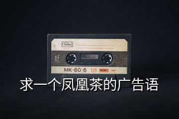 求一個(gè)鳳凰茶的廣告語