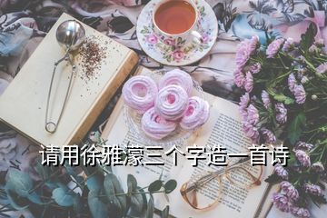 請用徐雅濛三個(gè)字造一首詩