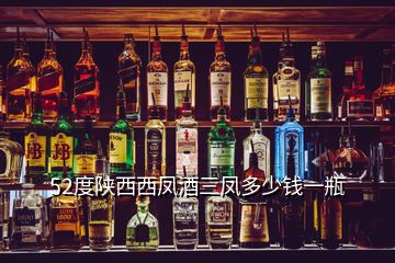 52度陜西西鳳酒三鳳多少錢(qián)一瓶