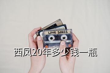 西鳳20年多少錢(qián)一瓶