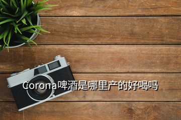 Corona啤酒是哪里產(chǎn)的好喝嗎