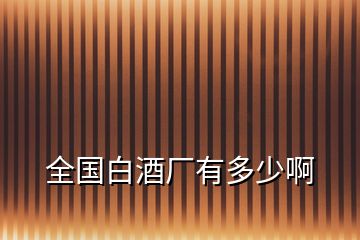 全國(guó)白酒廠有多少啊