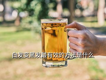 白發(fā)變黑發(fā)最有效的方法是什么