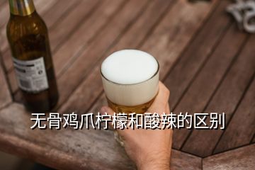 無骨雞爪檸檬和酸辣的區(qū)別