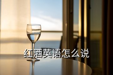 紅酒英語怎么說