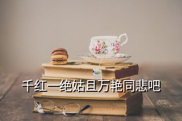 千紅一絕姑且萬艷同悲吧